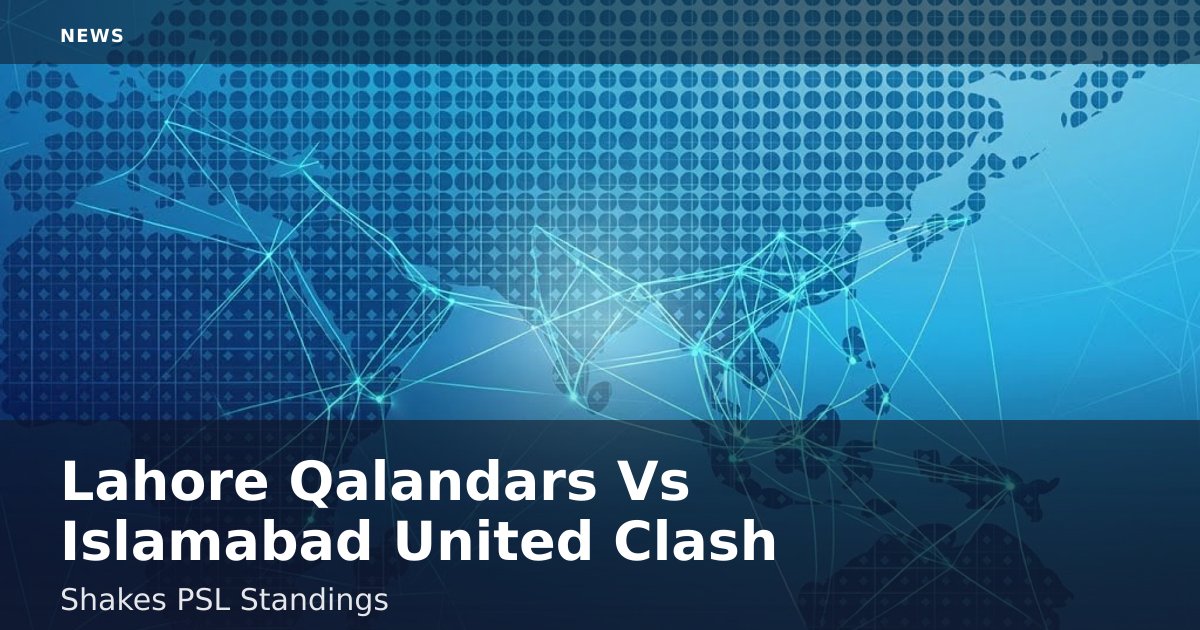 Lahore Qalandars Vs Islamabad United Clash Shakes PSL Standings