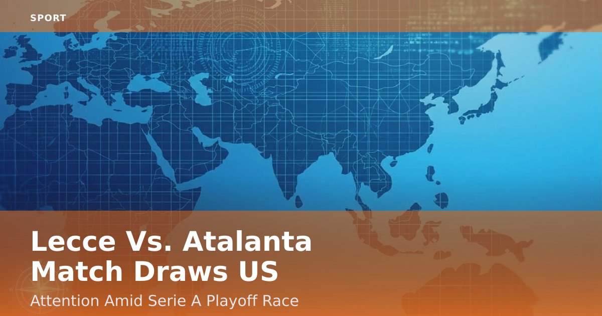 Lecce Vs. Atalanta Match Draws US Attention Amid Serie A Playoff Race