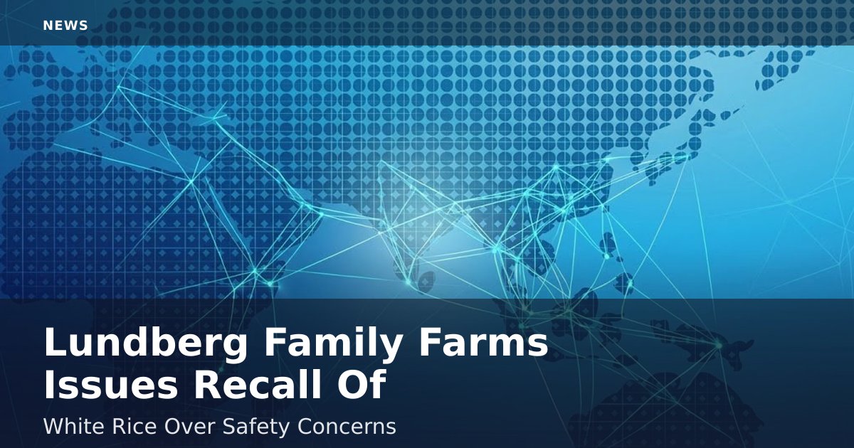 Lundberg Family Farms Issues Recall Of White Rice Over Safety Concerns