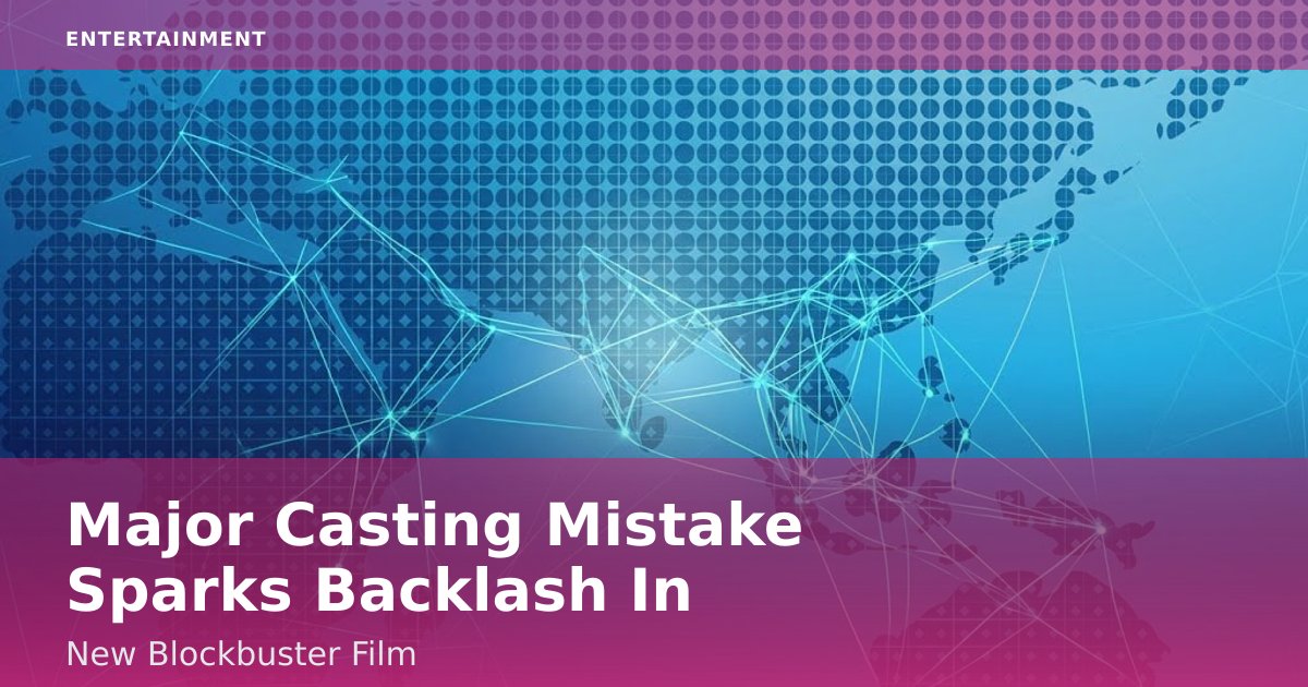 Major Casting Mistake Sparks Backlash In New Blockbuster Film