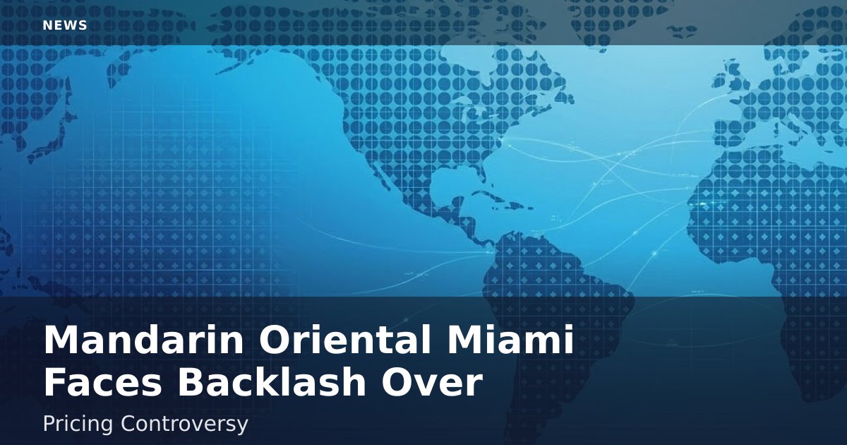 Mandarin Oriental Miami Faces Backlash Over Pricing Controversy