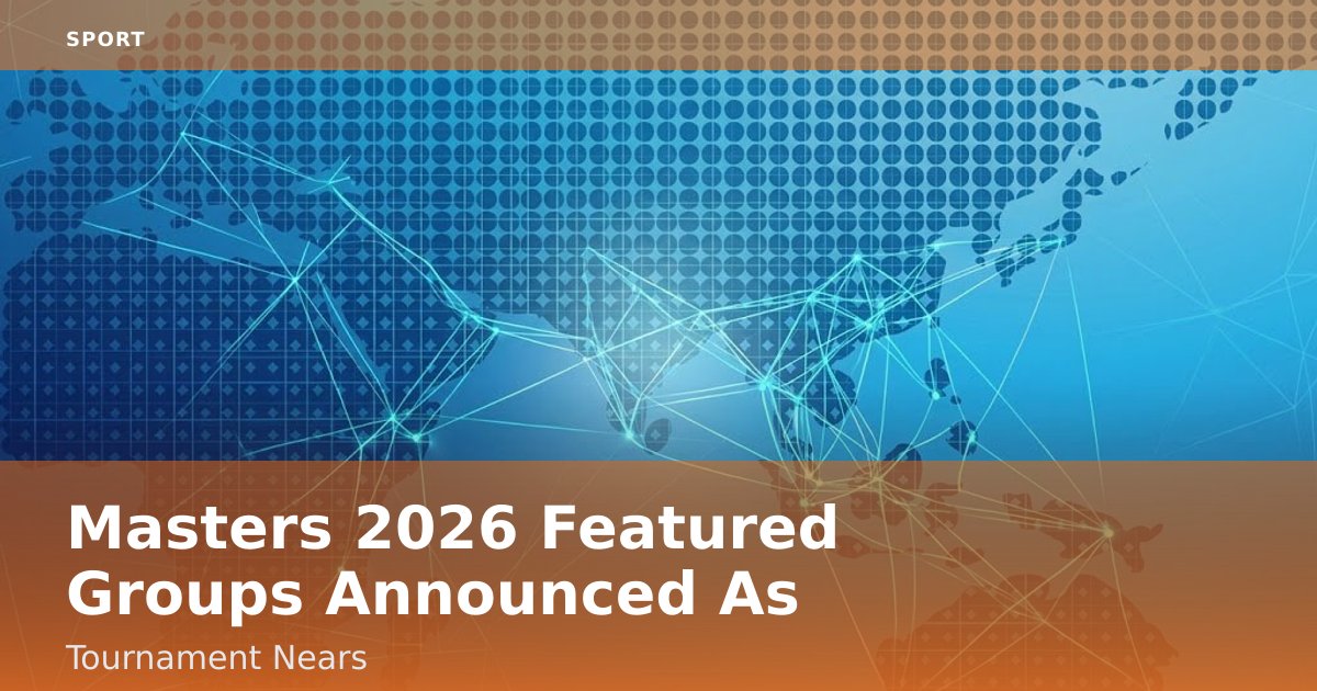 Masters 2026 Featured Groups Announced As Tournament Nears