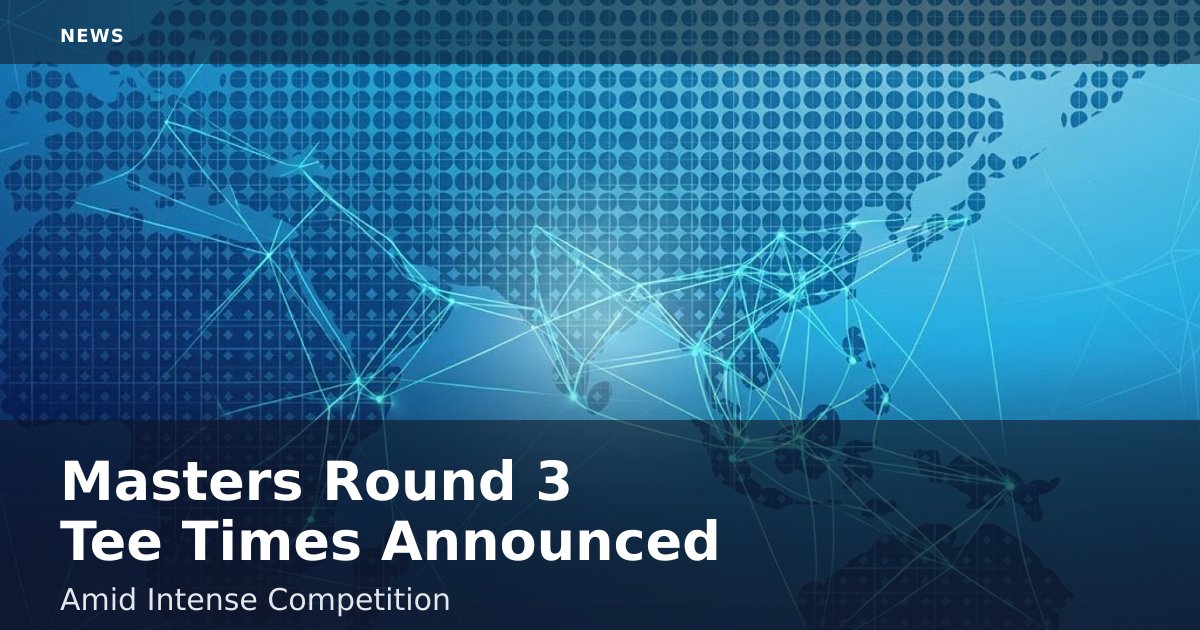 Masters Round 3 Tee Times Announced Amid Intense Competition