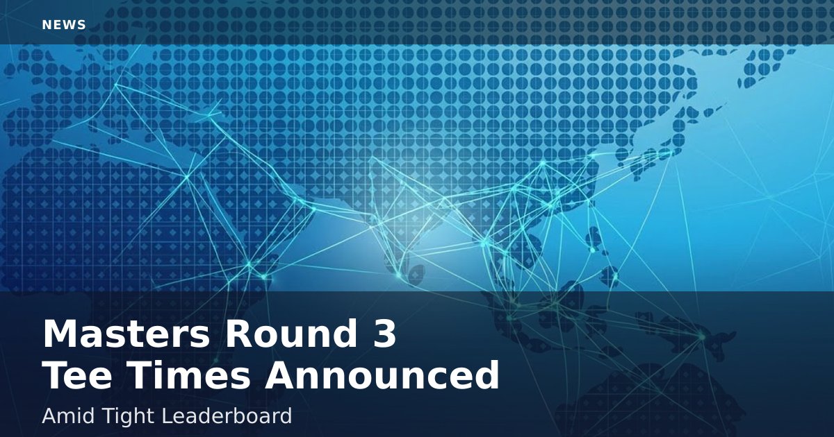 Masters Round 3 Tee Times Announced Amid Tight Leaderboard