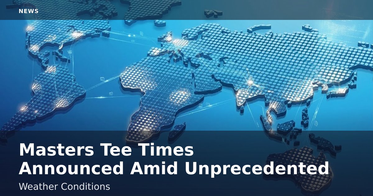 Masters Tee Times Announced Amid Unprecedented Weather Conditions