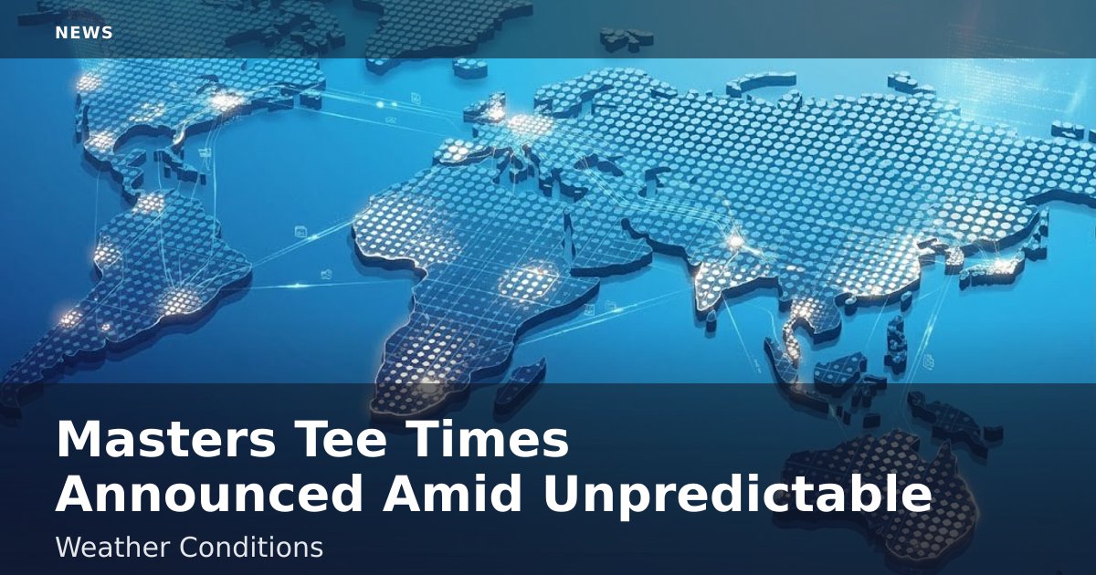 Masters Tee Times Announced Amid Unpredictable Weather Conditions