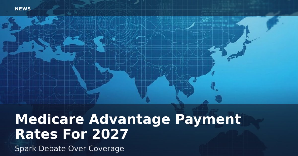 Medicare Advantage Payment Rates For 2027 Spark Debate Over Coverage