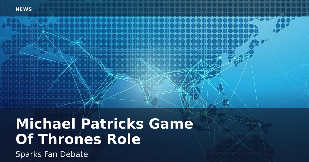 Michael Patrick's 'Game Of Thrones' Role Sparks Fan Debate