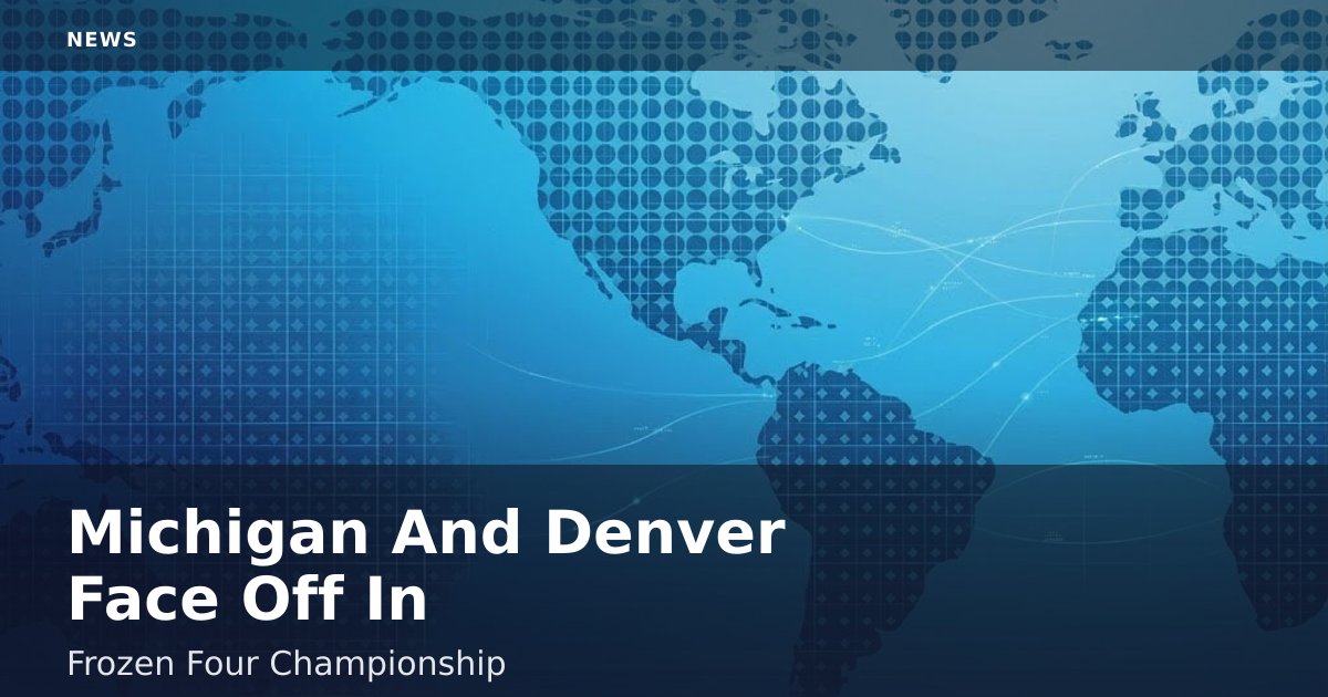 Michigan And Denver Face Off In Frozen Four Championship
