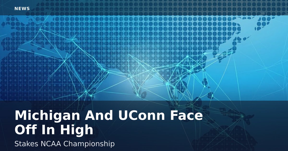 Michigan And UConn Face Off In High-Stakes NCAA Championship