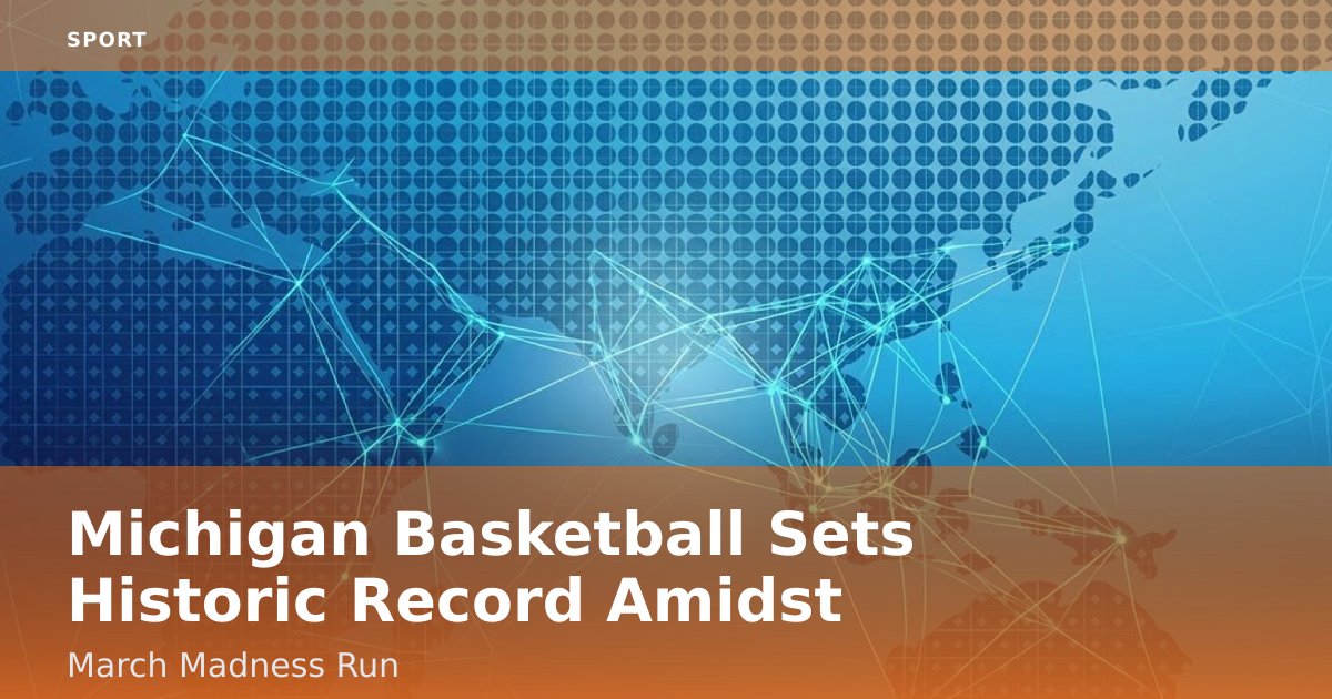 Michigan Basketball Sets Historic Record Amidst March Madness Run