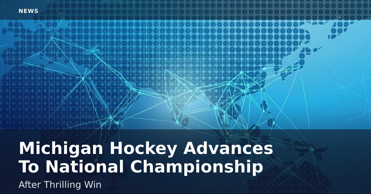 Michigan Hockey Advances To National Championship After Thrilling Win