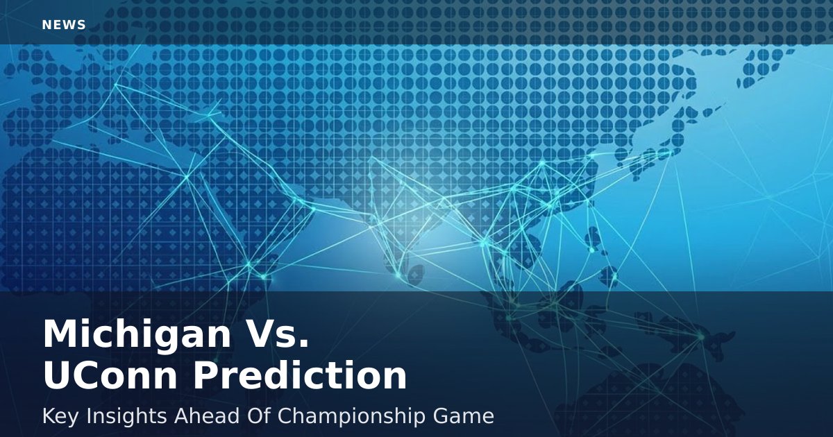 Michigan Vs. UConn Prediction: Key Insights Ahead Of Championship Game