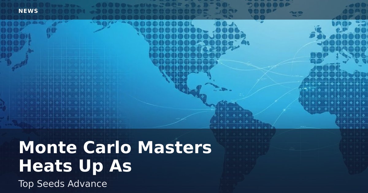 Monte Carlo Masters Heats Up As Top Seeds Advance