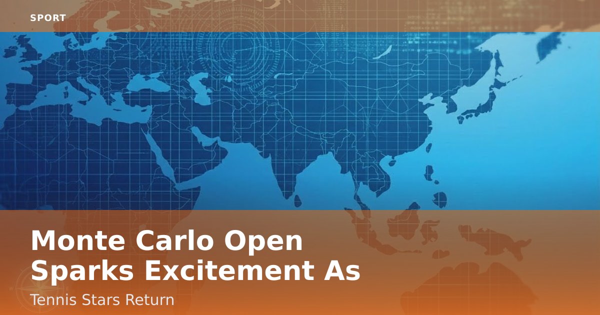 Monte Carlo Open Sparks Excitement As Tennis Stars Return