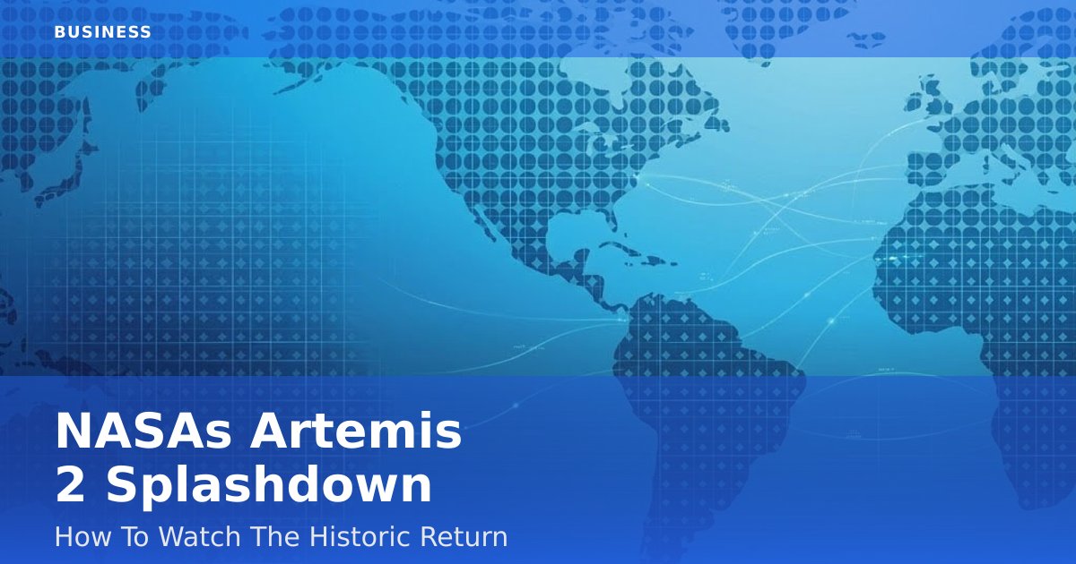 NASA's Artemis 2 Splashdown: How To Watch The Historic Return