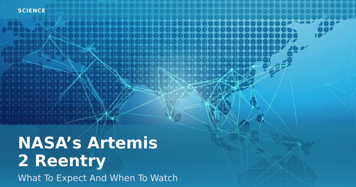 NASA’s Artemis 2 Reentry: What To Expect And When To Watch