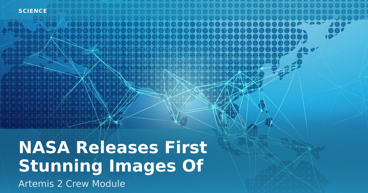 NASA Releases First Stunning Images Of Artemis 2 Crew Module