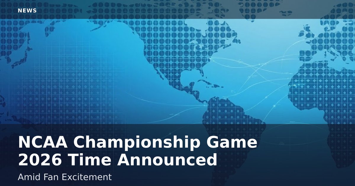 NCAA Championship Game 2026 Time Announced Amid Fan Excitement