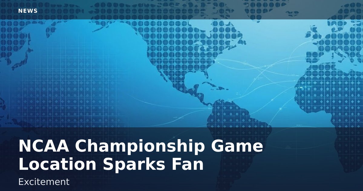 NCAA Championship Game Location Sparks Fan Excitement