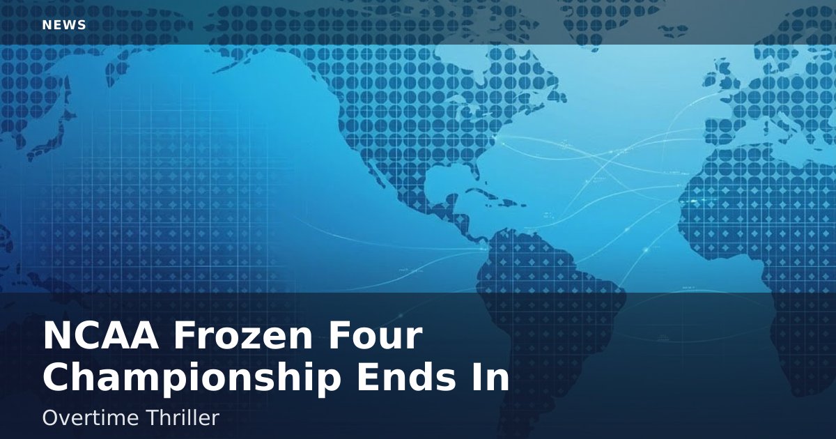 NCAA Frozen Four Championship Ends In Overtime Thriller
