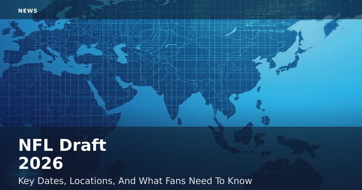 NFL Draft 2026: Key Dates, Locations, And What Fans Need To Know
