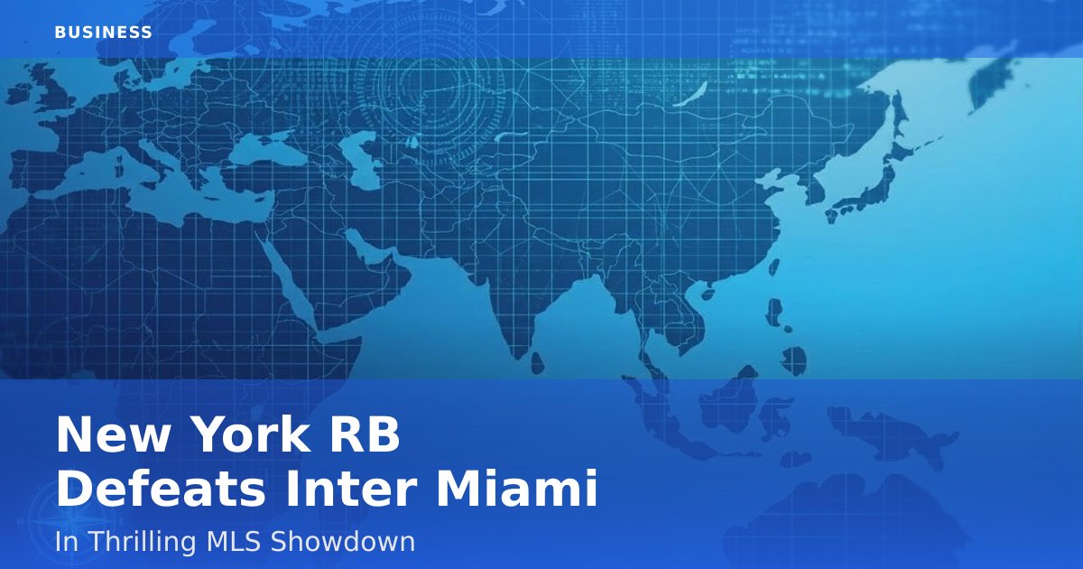 New York RB Defeats Inter Miami In Thrilling MLS Showdown