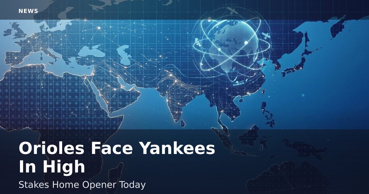 Orioles Face Yankees In High-Stakes Home Opener Today