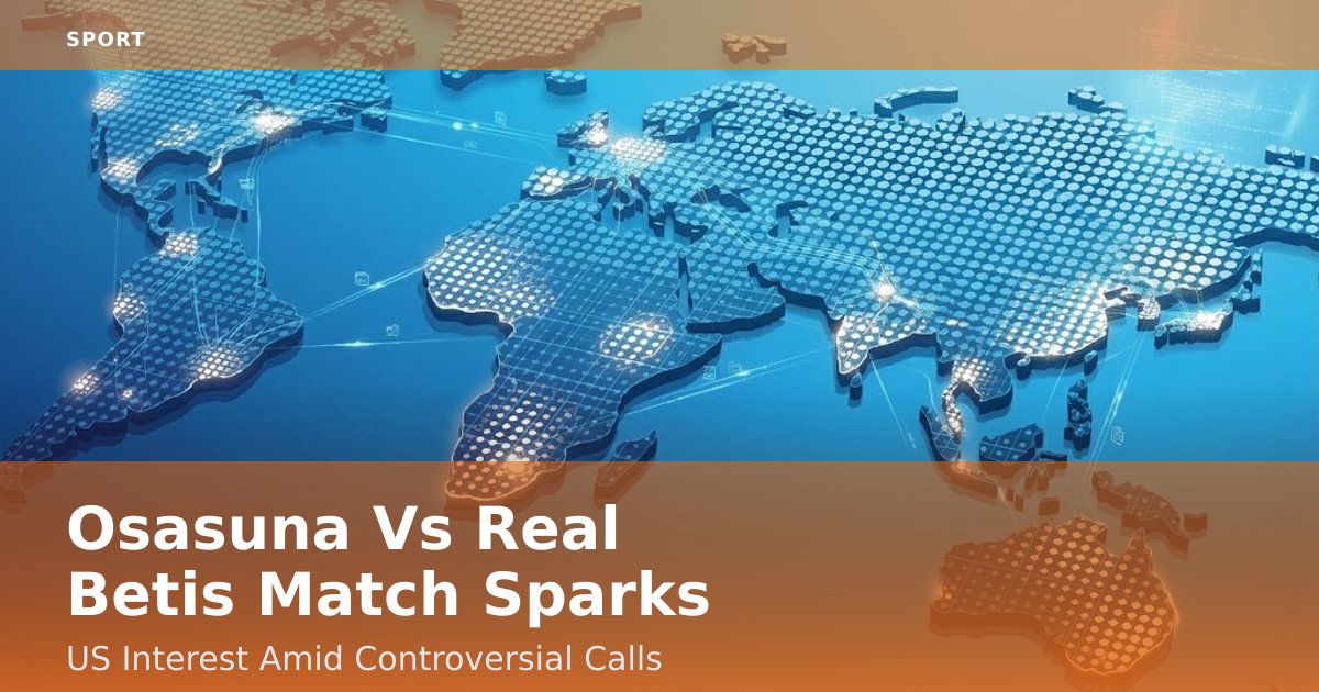 Osasuna Vs Real Betis Match Sparks US Interest Amid Controversial Calls