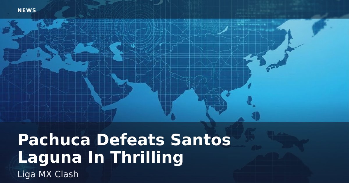 Pachuca Defeats Santos Laguna In Thrilling Liga MX Clash