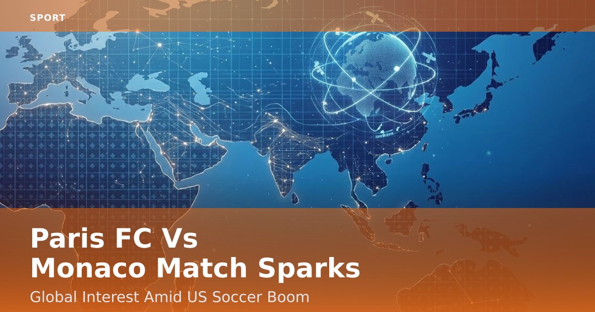 Paris FC Vs Monaco Match Sparks Global Interest Amid US Soccer Boom