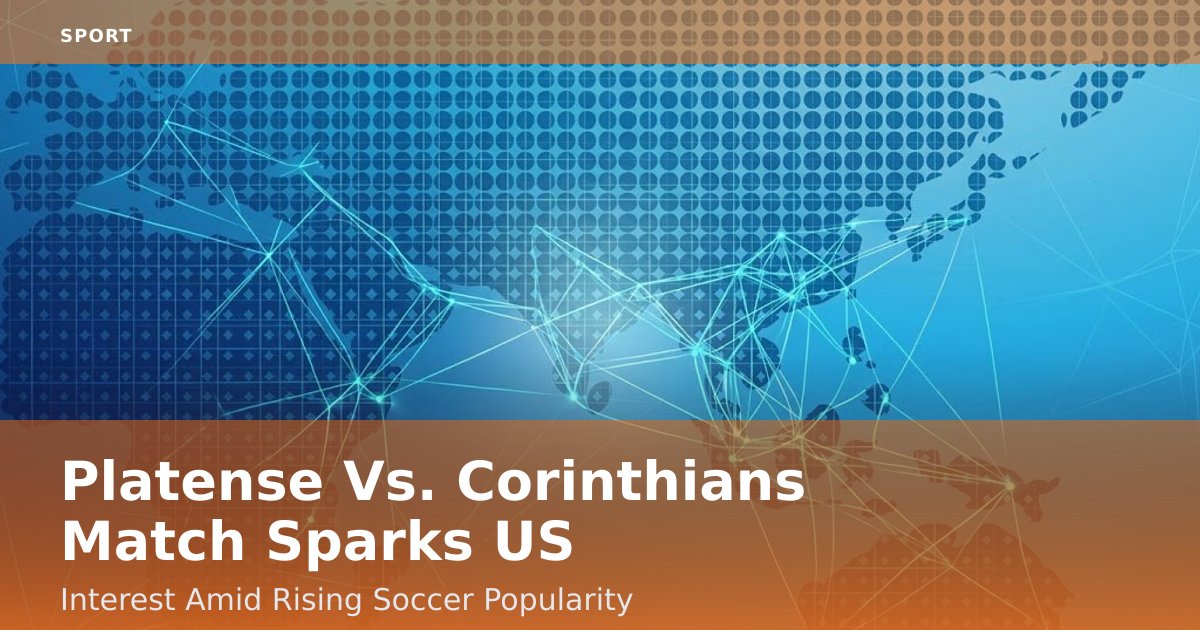 Platense Vs. Corinthians Match Sparks US Interest Amid Rising Soccer Popularity