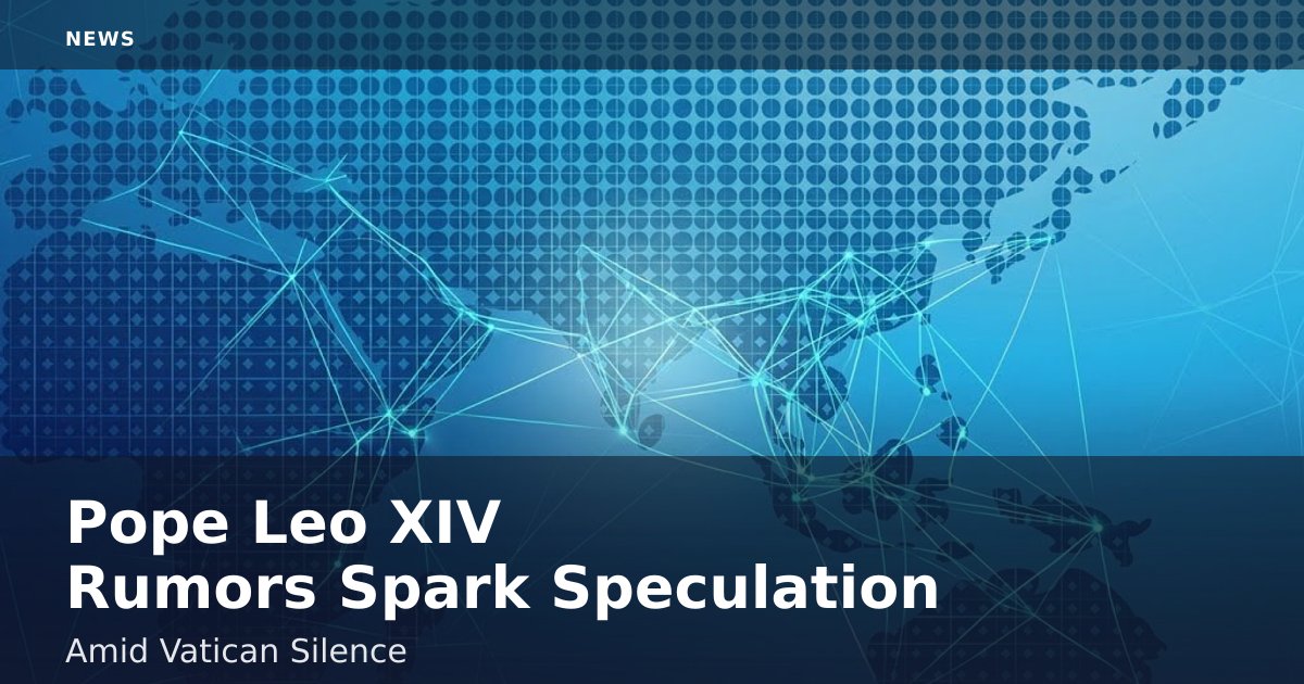 Pope Leo XIV Rumors Spark Speculation Amid Vatican Silence