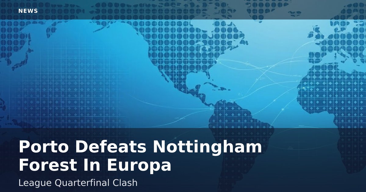 Porto Defeats Nottingham Forest In Europa League Quarterfinal Clash