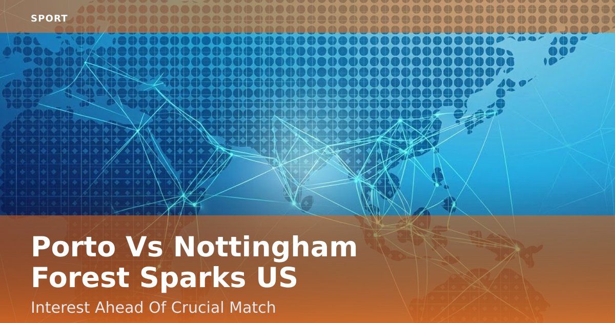 Porto Vs Nottingham Forest Sparks US Interest Ahead Of Crucial Match