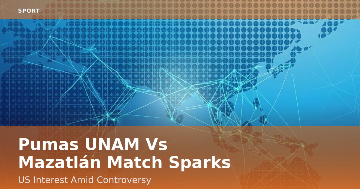 Pumas UNAM Vs Mazatlán Match Sparks US Interest Amid Controversy