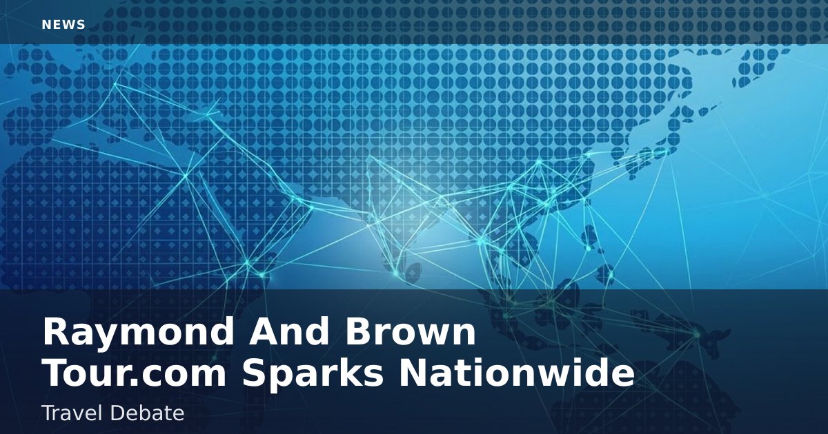 Raymond And Brown Tour.com Sparks Nationwide Travel Debate