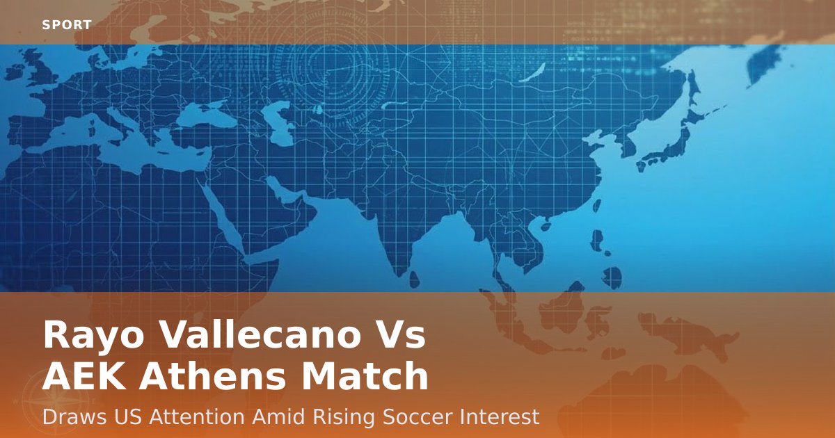 Rayo Vallecano Vs AEK Athens Match Draws US Attention Amid Rising Soccer Interest