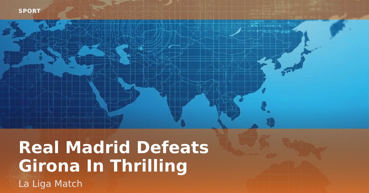 Real Madrid Defeats Girona In Thrilling La Liga Match