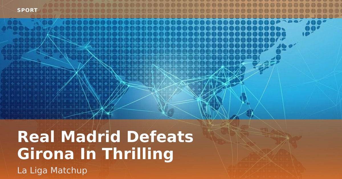 Real Madrid Defeats Girona In Thrilling La Liga Matchup