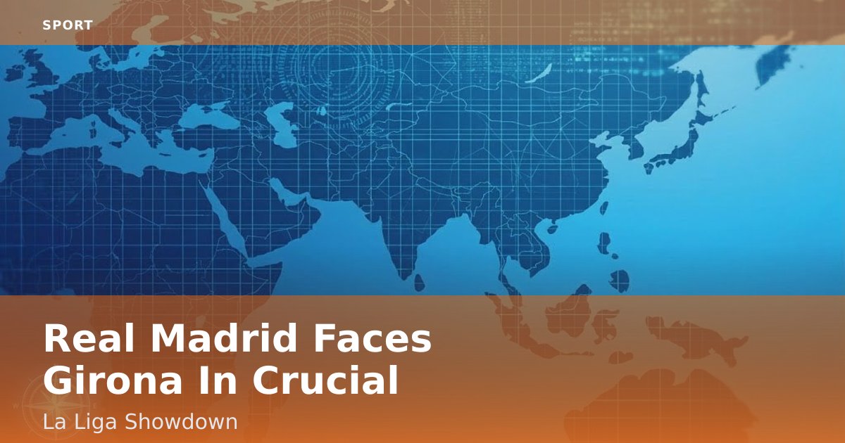 Real Madrid Faces Girona In Crucial La Liga Showdown