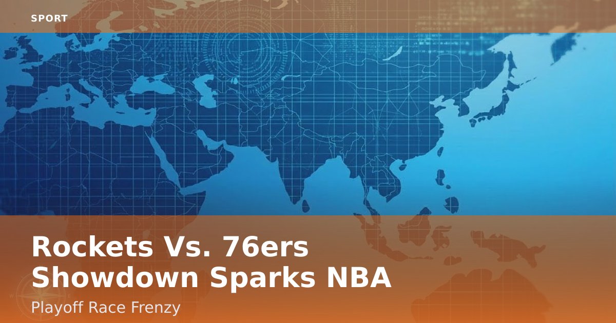 Rockets Vs. 76ers Showdown Sparks NBA Playoff Race Frenzy