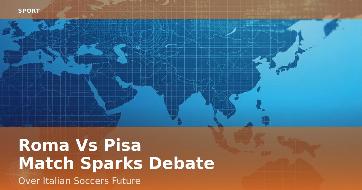 Roma Vs Pisa Match Sparks Debate Over Italian Soccer's Future