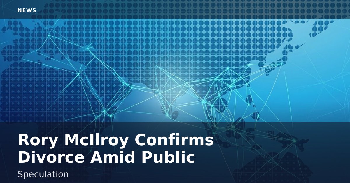 Rory McIlroy Confirms Divorce Amid Public Speculation