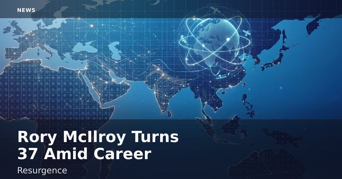 Rory McIlroy Turns 37 Amid Career Resurgence