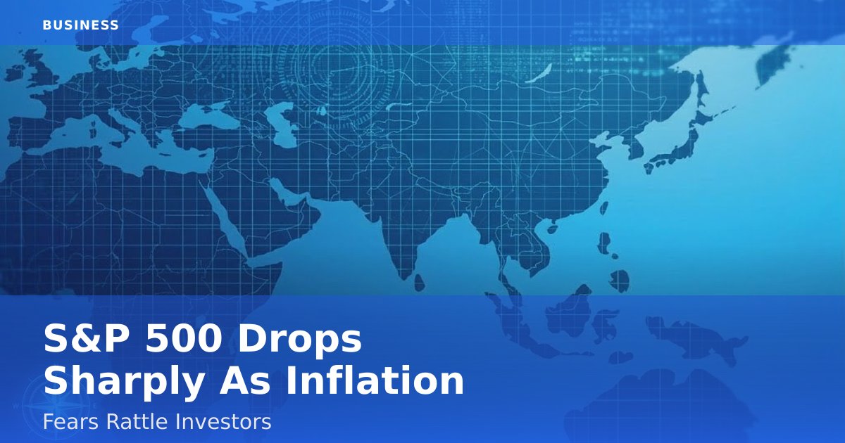 S&P 500 Drops Sharply As Inflation Fears Rattle Investors