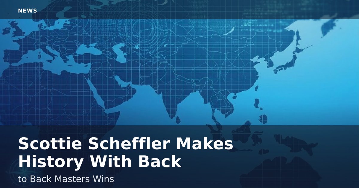 Scottie Scheffler Makes History With Back-to-Back Masters Wins