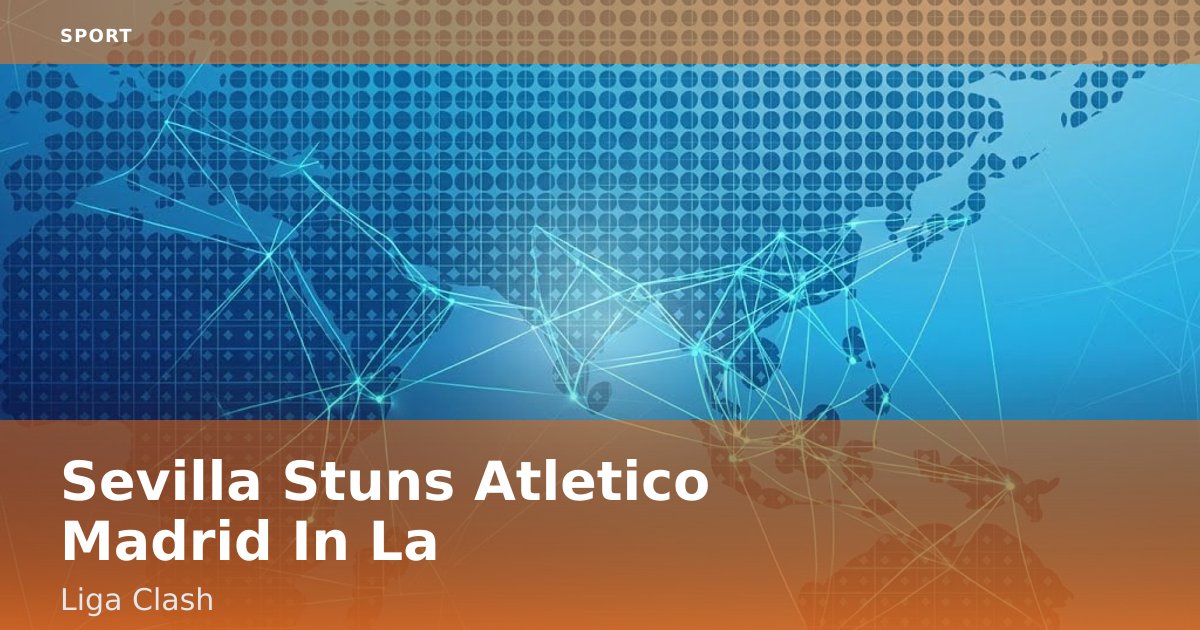 Sevilla Stuns Atletico Madrid In La Liga Clash