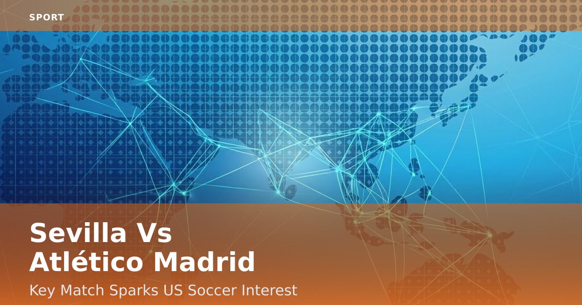 Sevilla Vs Atlético Madrid: Key Match Sparks US Soccer Interest