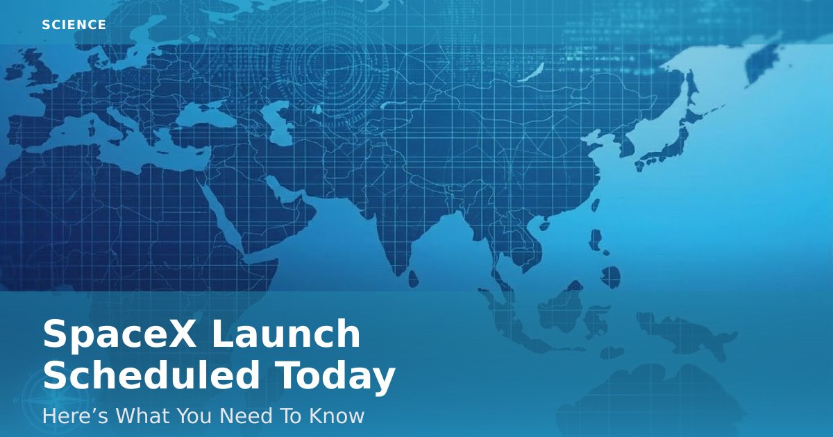 SpaceX Launch Scheduled Today: Here’s What You Need To Know